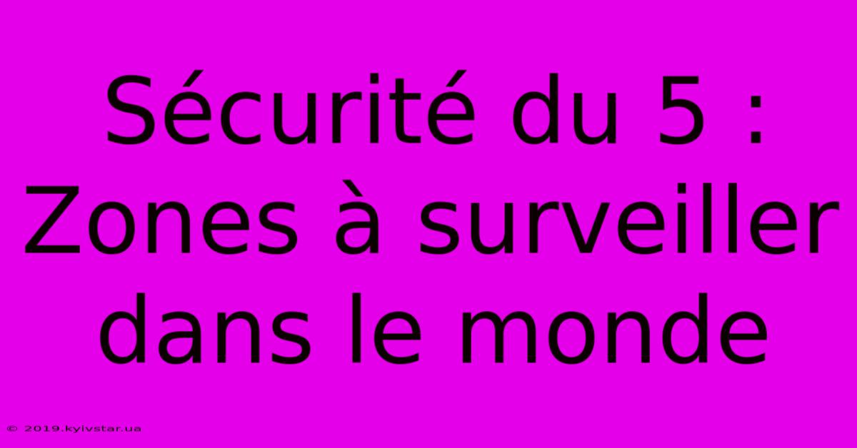 Sécurité Du 5 : Zones À Surveiller Dans Le Monde