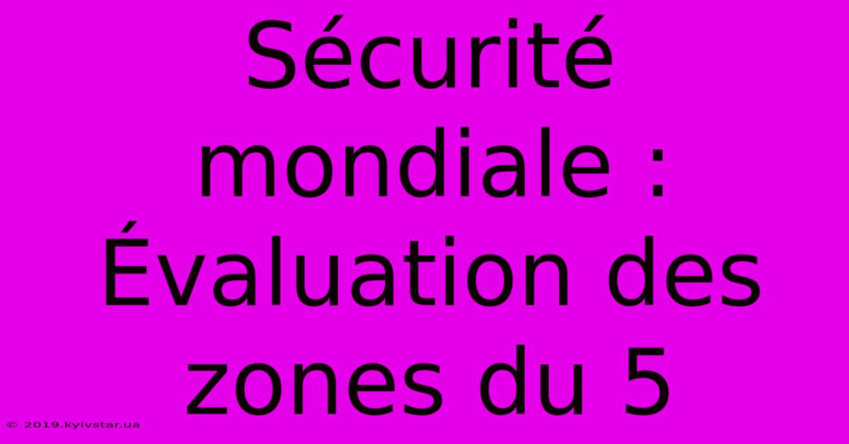 Sécurité Mondiale : Évaluation Des Zones Du 5 