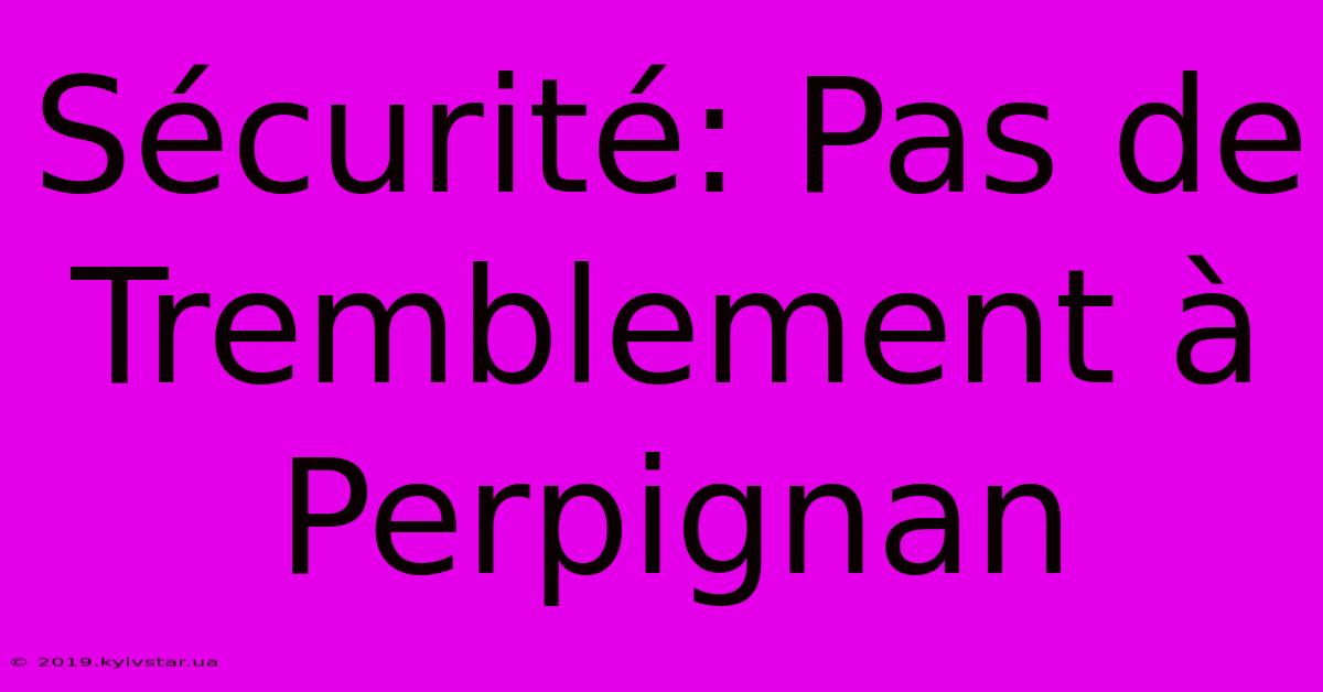 Sécurité: Pas De Tremblement À Perpignan