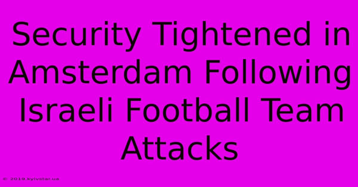 Security Tightened In Amsterdam Following Israeli Football Team Attacks