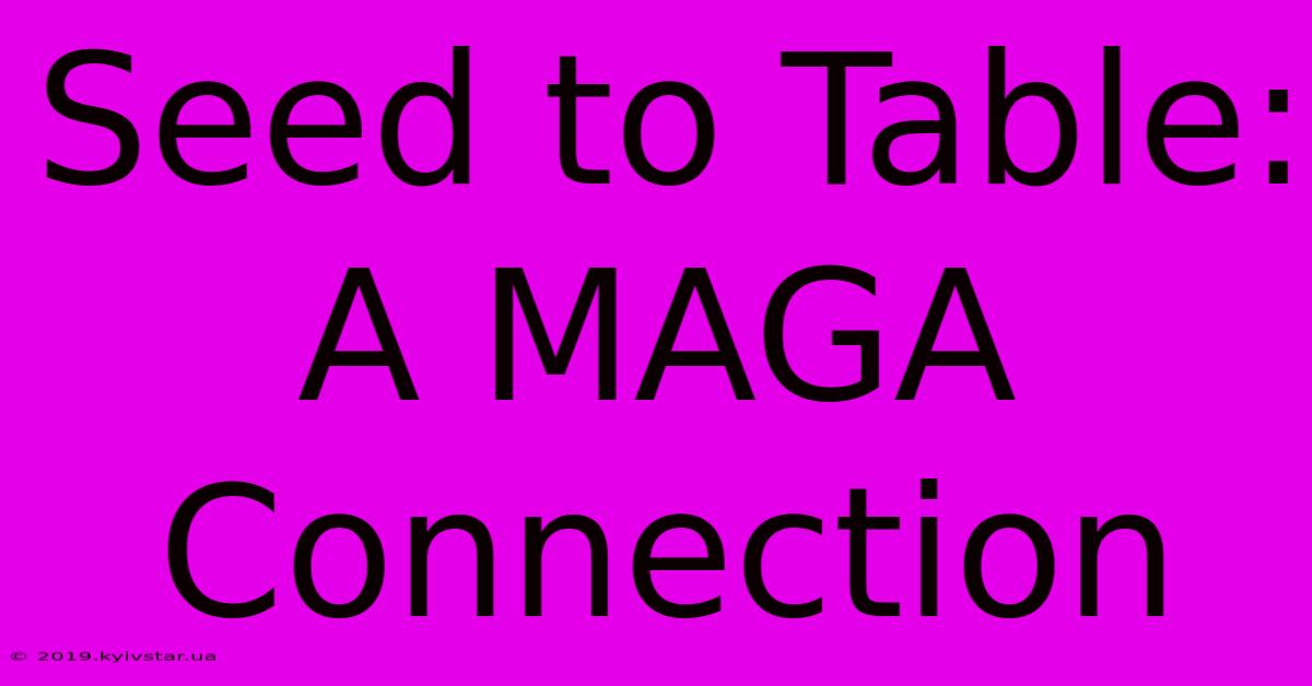 Seed To Table: A MAGA Connection