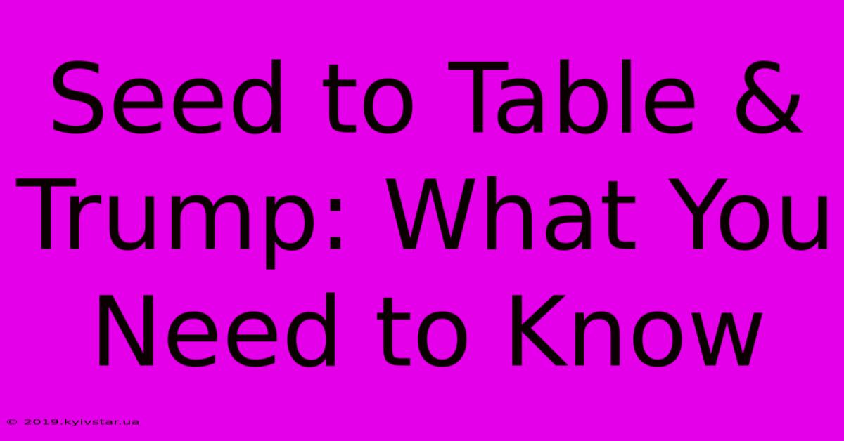 Seed To Table & Trump: What You Need To Know