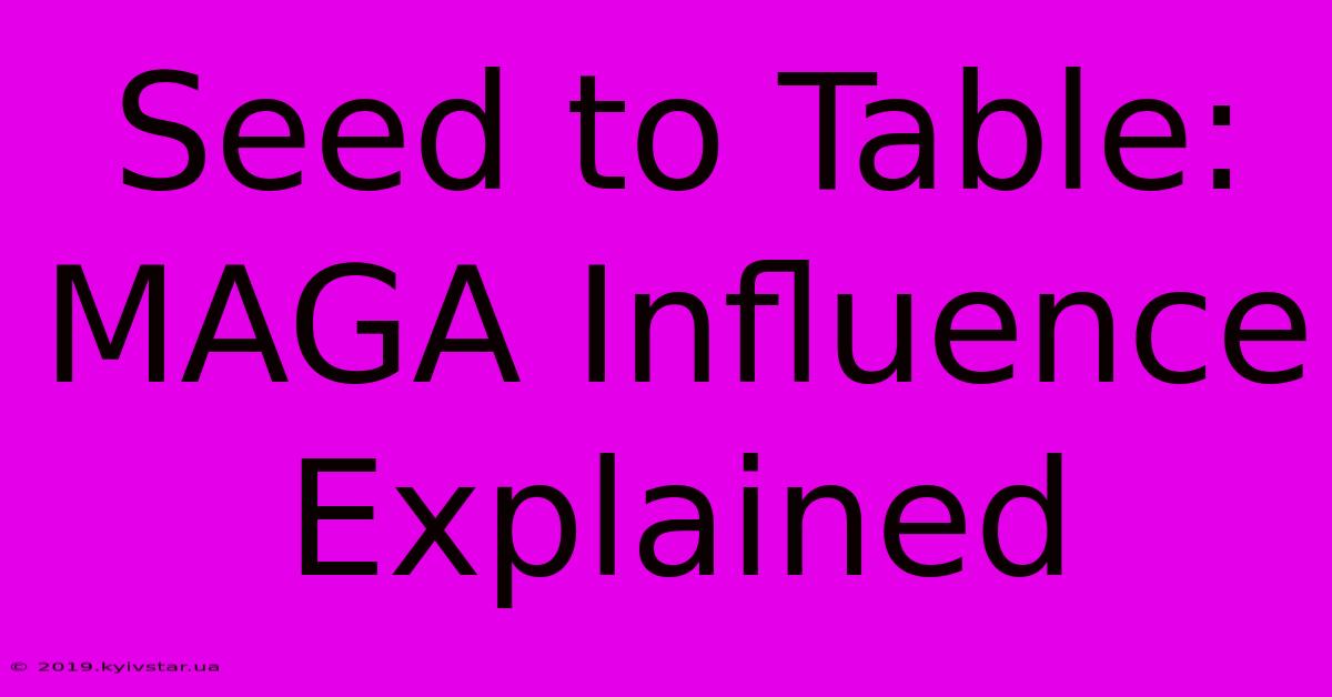 Seed To Table: MAGA Influence Explained 