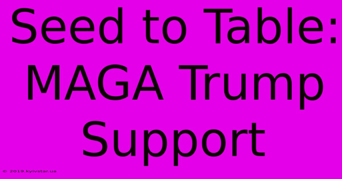 Seed To Table: MAGA Trump Support