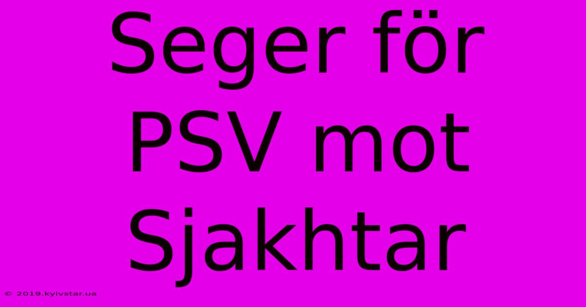 Seger För PSV Mot Sjakhtar