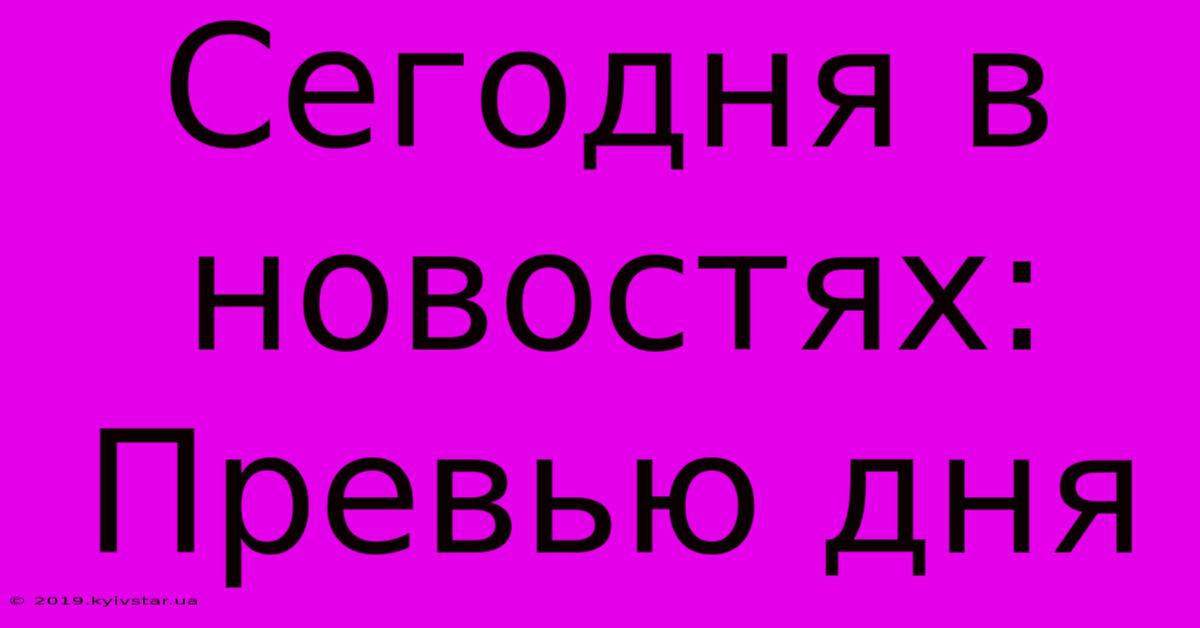 Сегодня В Новостях: Превью Дня