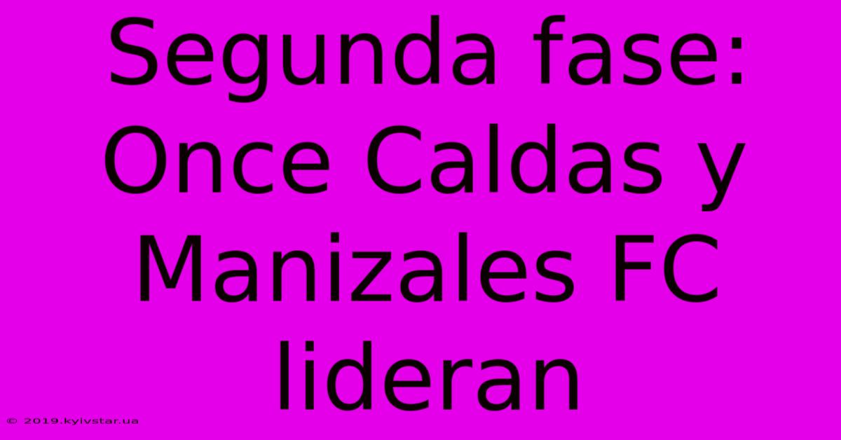 Segunda Fase: Once Caldas Y Manizales FC Lideran