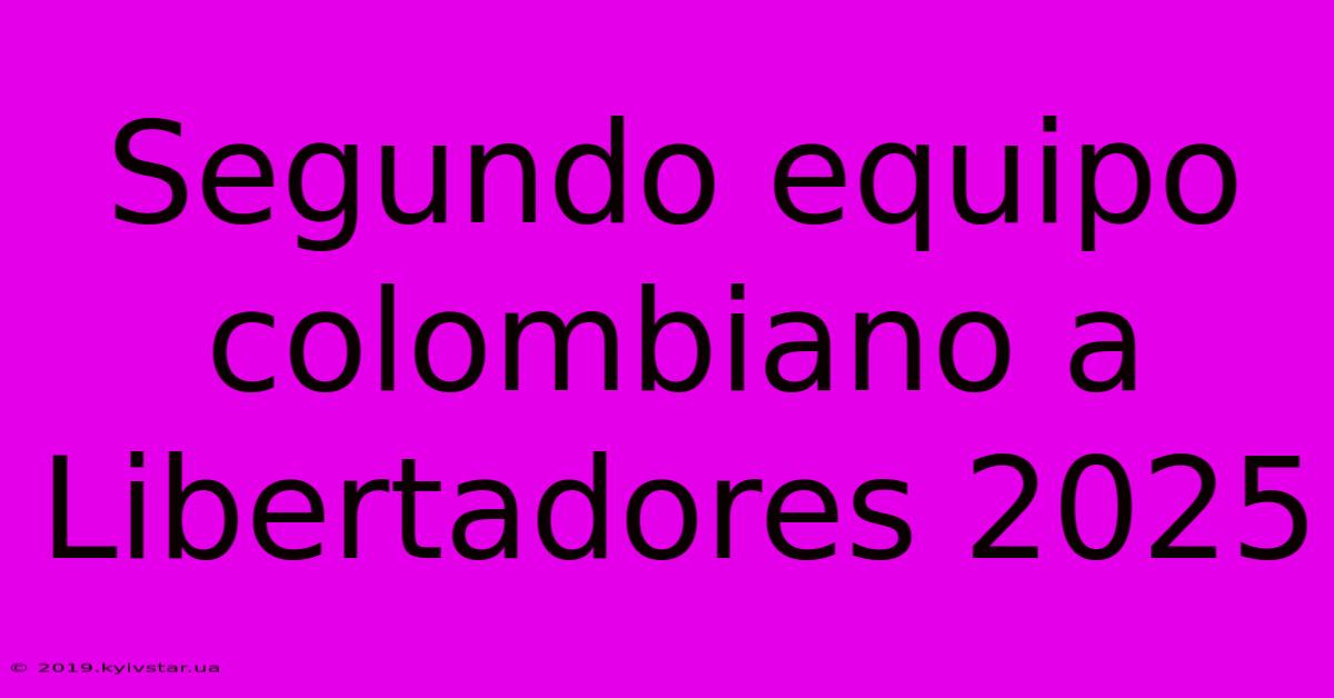 Segundo Equipo Colombiano A Libertadores 2025