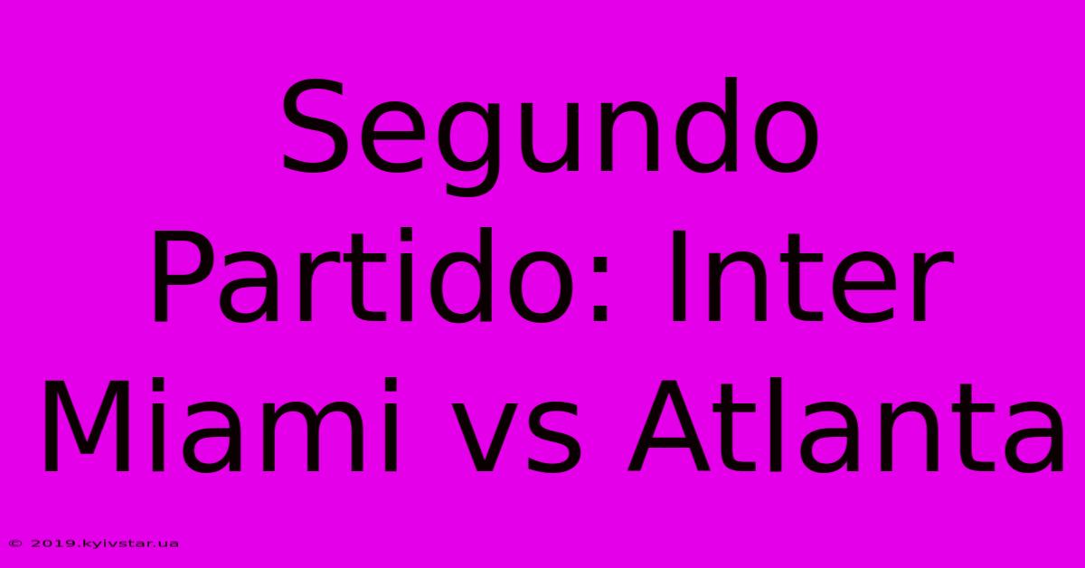 Segundo Partido: Inter Miami Vs Atlanta