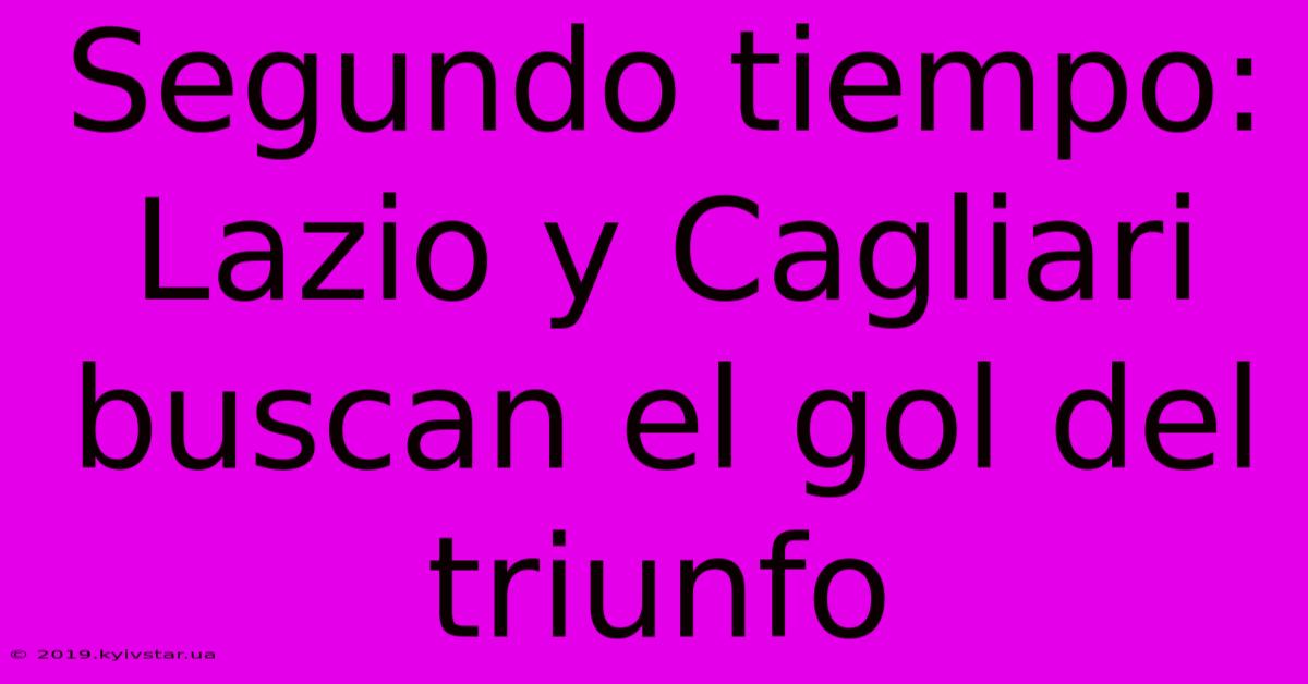 Segundo Tiempo: Lazio Y Cagliari Buscan El Gol Del Triunfo