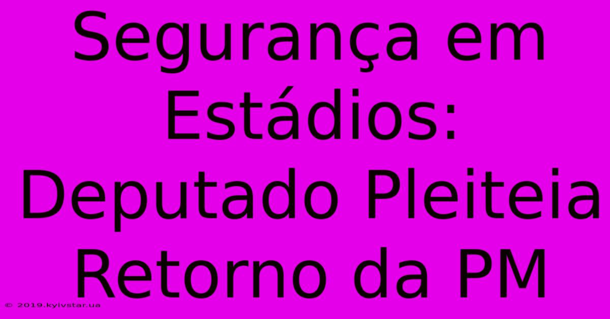 Segurança Em Estádios: Deputado Pleiteia Retorno Da PM 