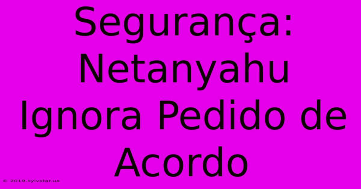 Segurança: Netanyahu Ignora Pedido De Acordo