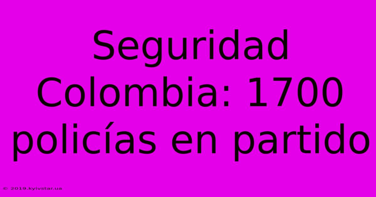 Seguridad Colombia: 1700 Policías En Partido