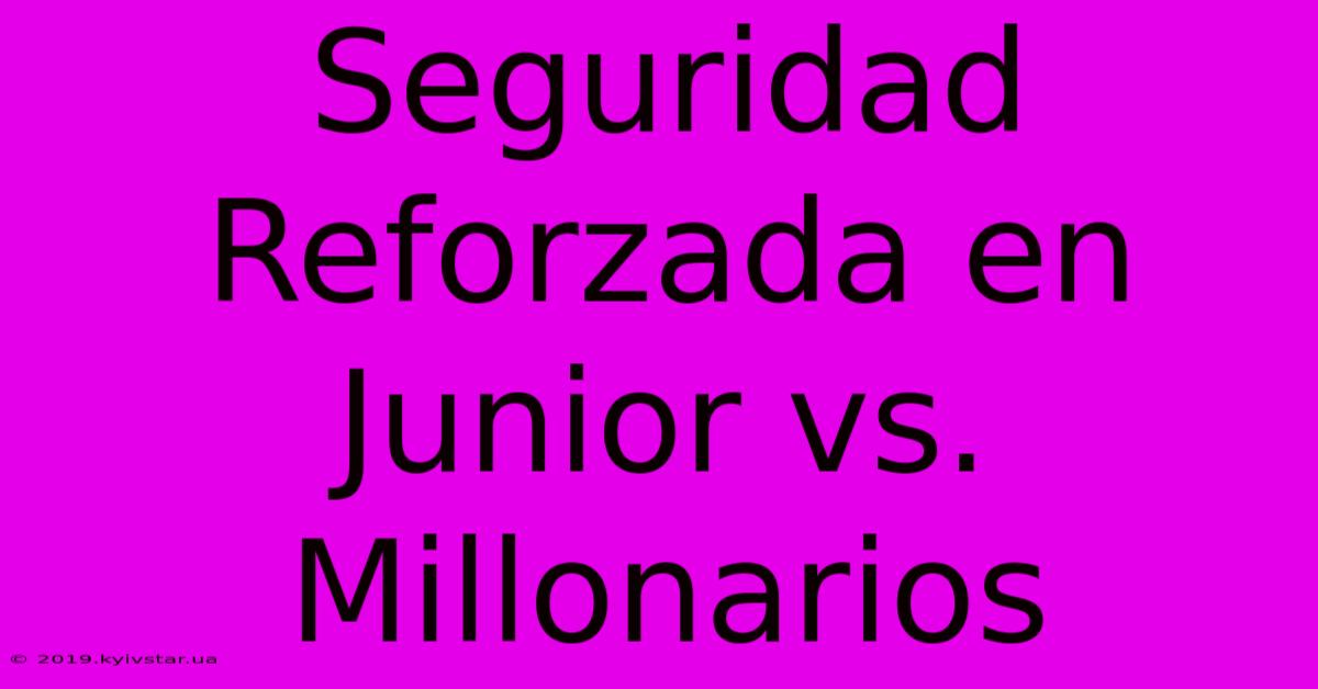 Seguridad Reforzada En Junior Vs. Millonarios