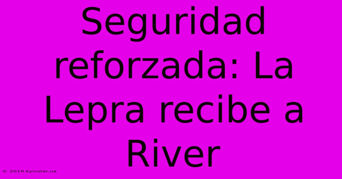 Seguridad Reforzada: La Lepra Recibe A River