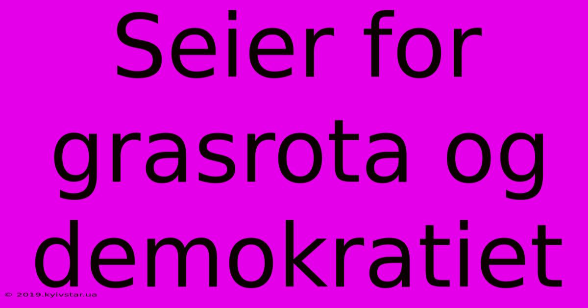 Seier For Grasrota Og Demokratiet