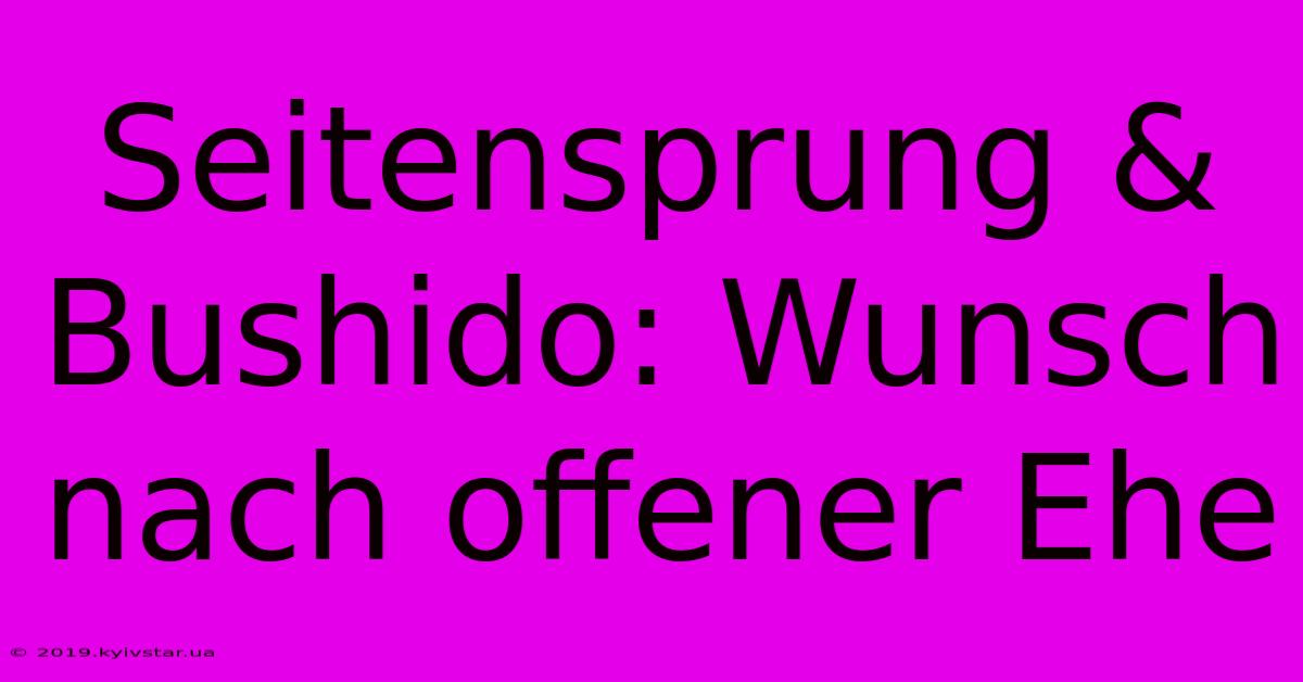 Seitensprung & Bushido: Wunsch Nach Offener Ehe