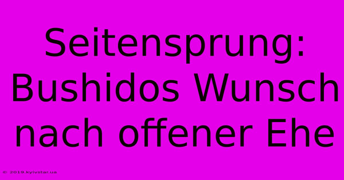 Seitensprung: Bushidos Wunsch Nach Offener Ehe