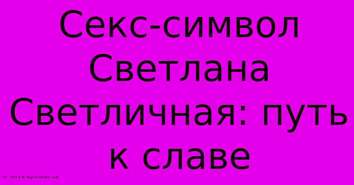 Секс-символ Светлана Светличная: Путь К Славе