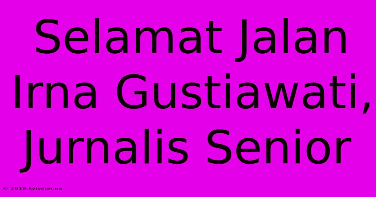 Selamat Jalan Irna Gustiawati, Jurnalis Senior