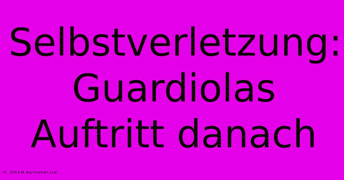 Selbstverletzung: Guardiolas Auftritt Danach