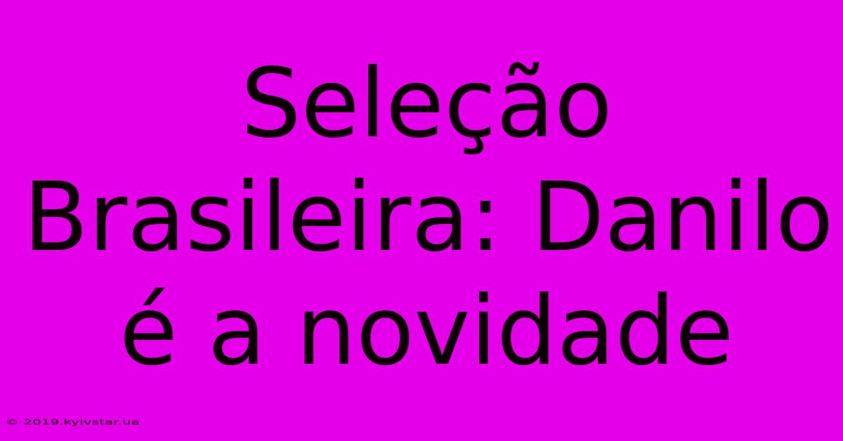 Seleção Brasileira: Danilo É A Novidade