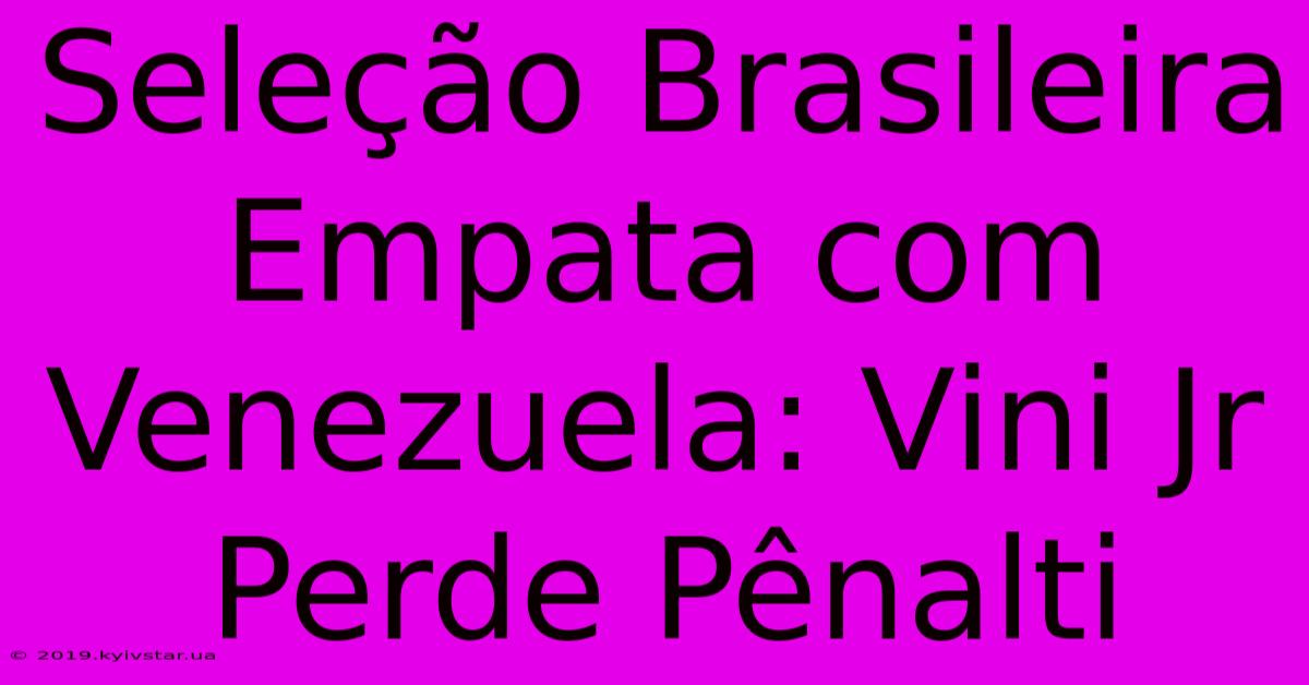 Seleção Brasileira Empata Com Venezuela: Vini Jr Perde Pênalti 