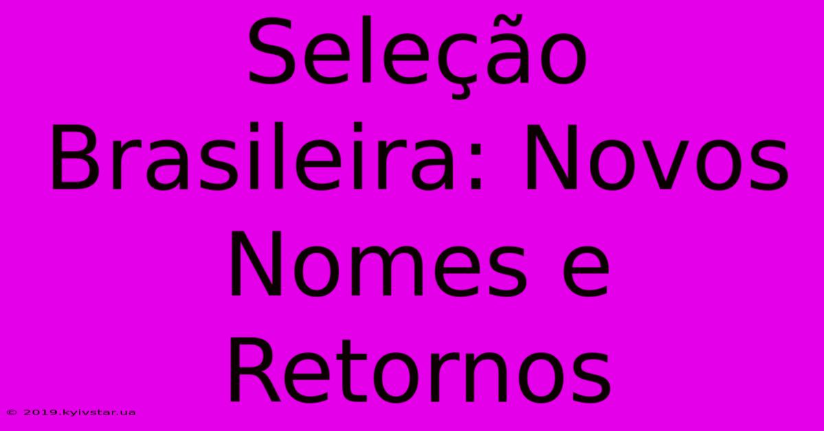 Seleção Brasileira: Novos Nomes E Retornos