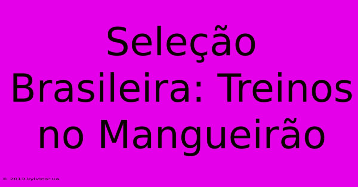 Seleção Brasileira: Treinos No Mangueirão