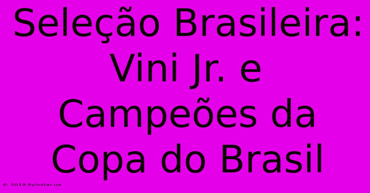 Seleção Brasileira: Vini Jr. E Campeões Da Copa Do Brasil