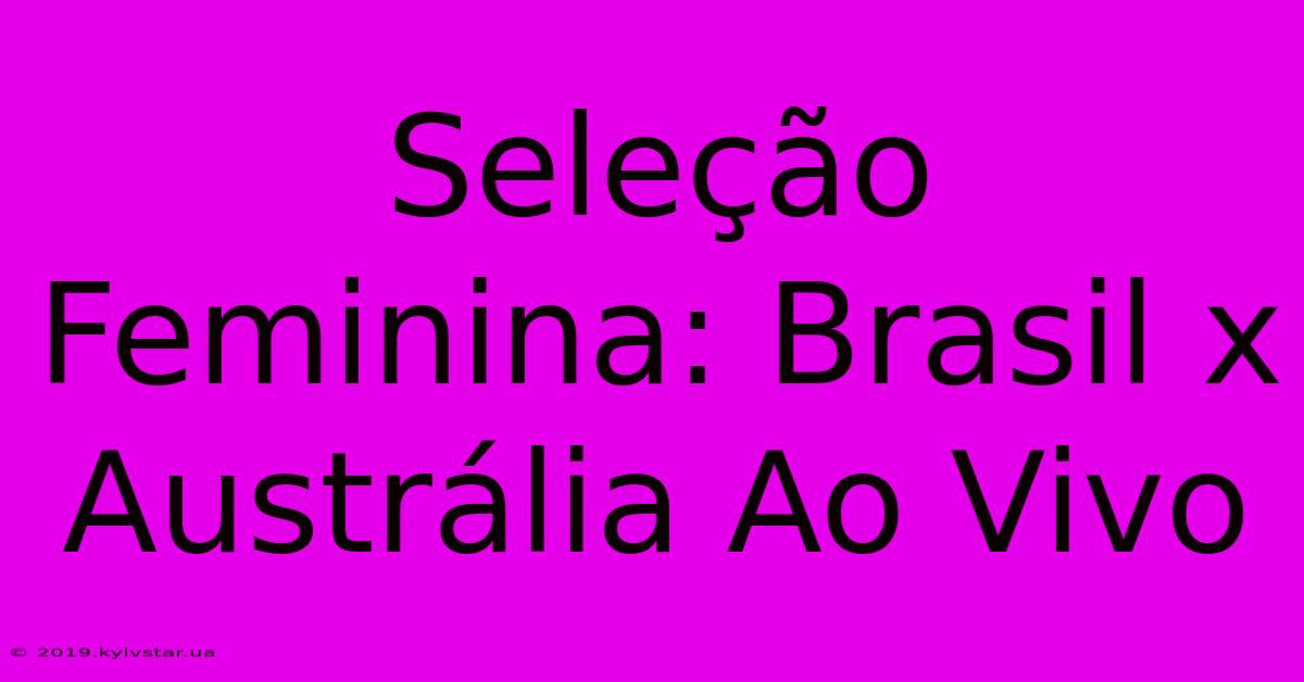 Seleção Feminina: Brasil X Austrália Ao Vivo