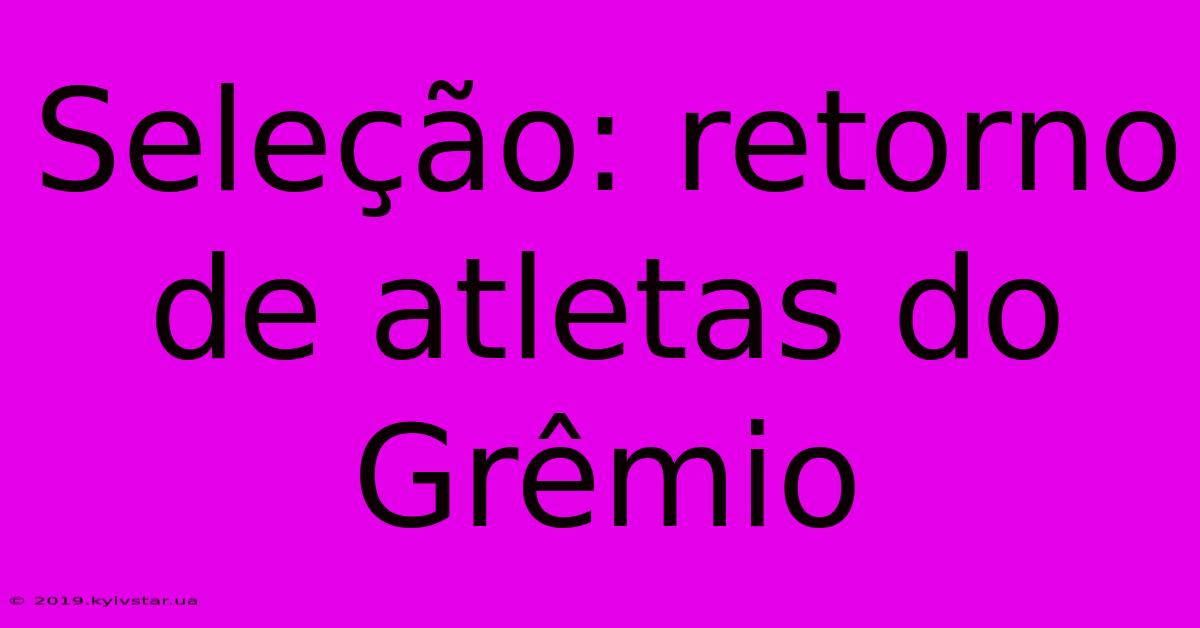 Seleção: Retorno De Atletas Do Grêmio