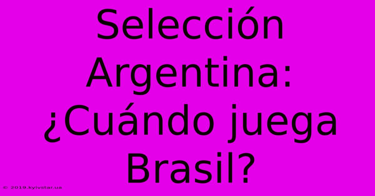 Selección Argentina: ¿Cuándo Juega Brasil?