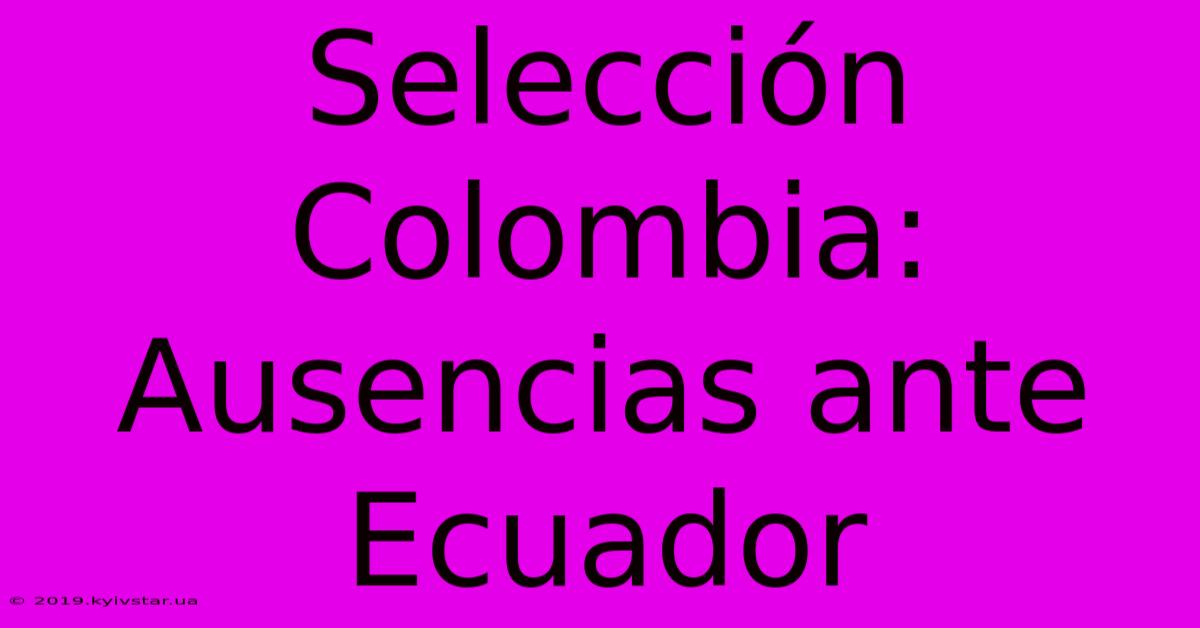 Selección Colombia: Ausencias Ante Ecuador