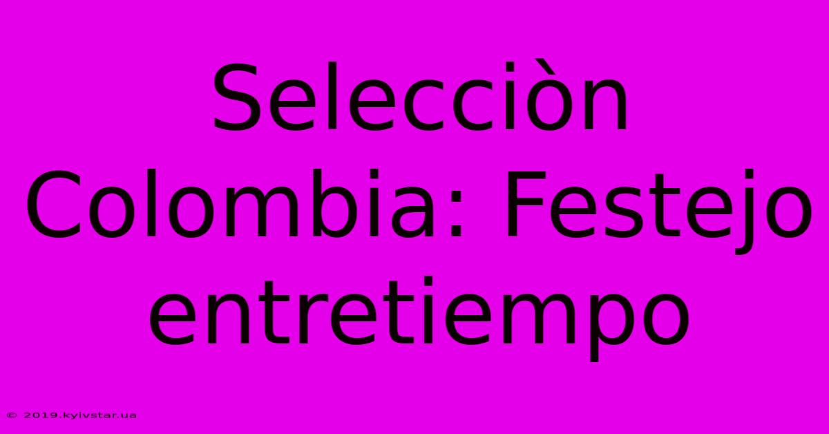 Selecciòn Colombia: Festejo Entretiempo