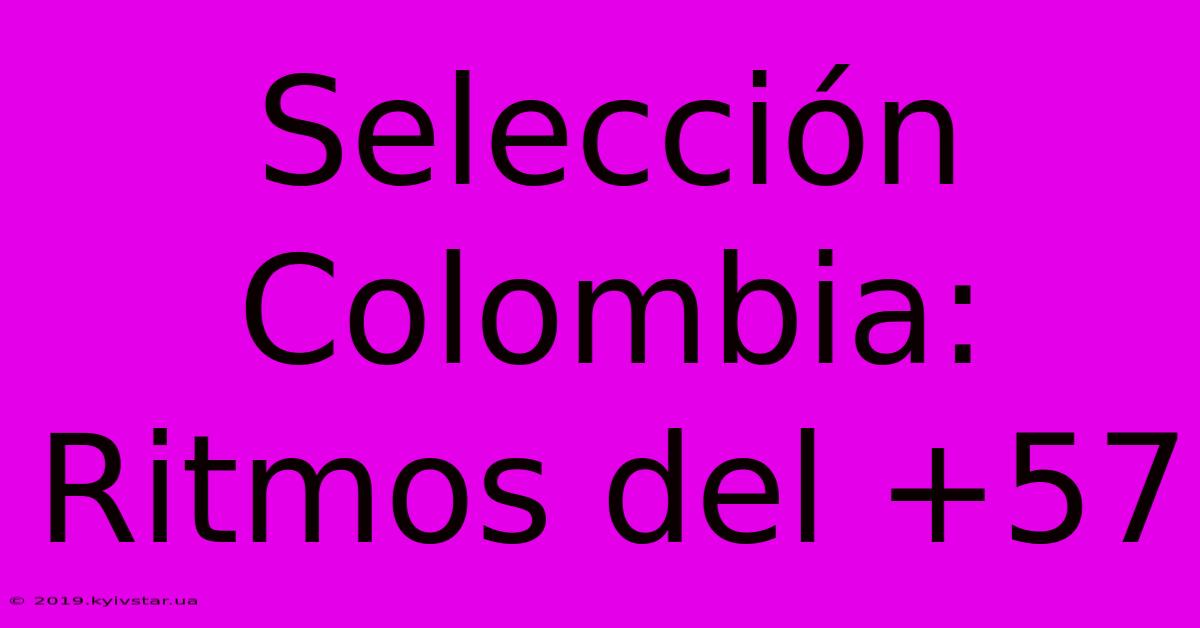 Selección Colombia: Ritmos Del +57