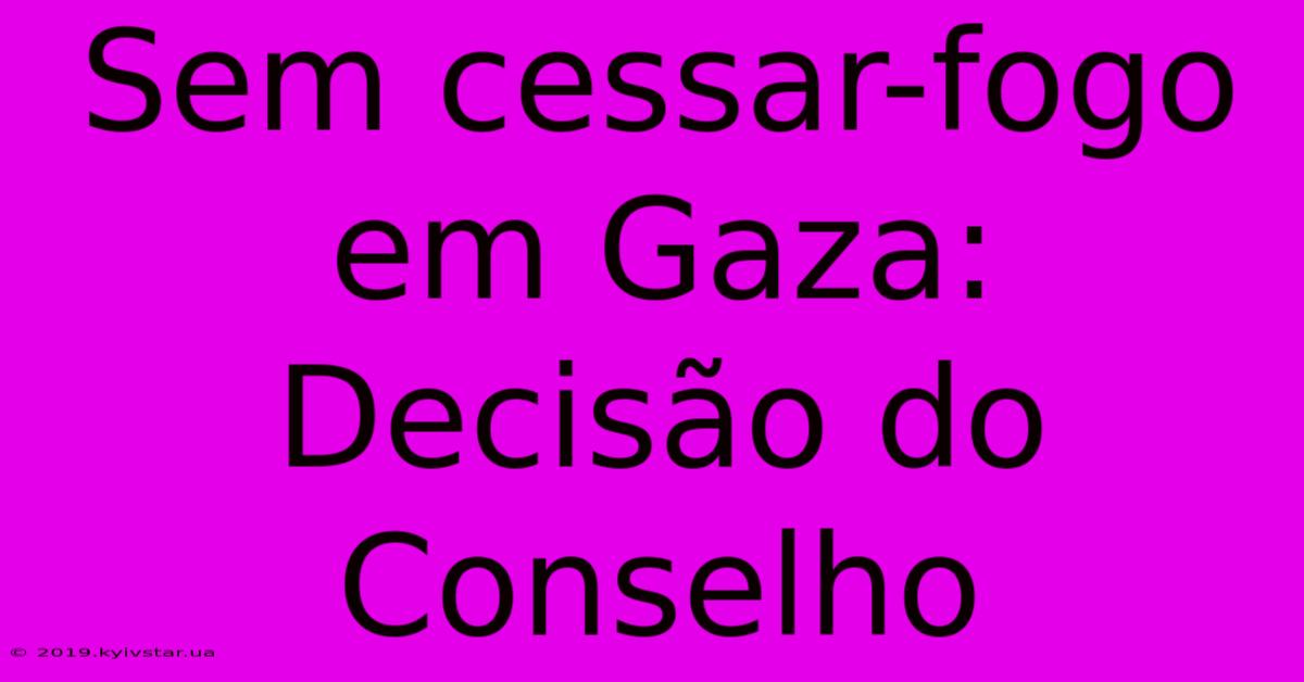 Sem Cessar-fogo Em Gaza: Decisão Do Conselho