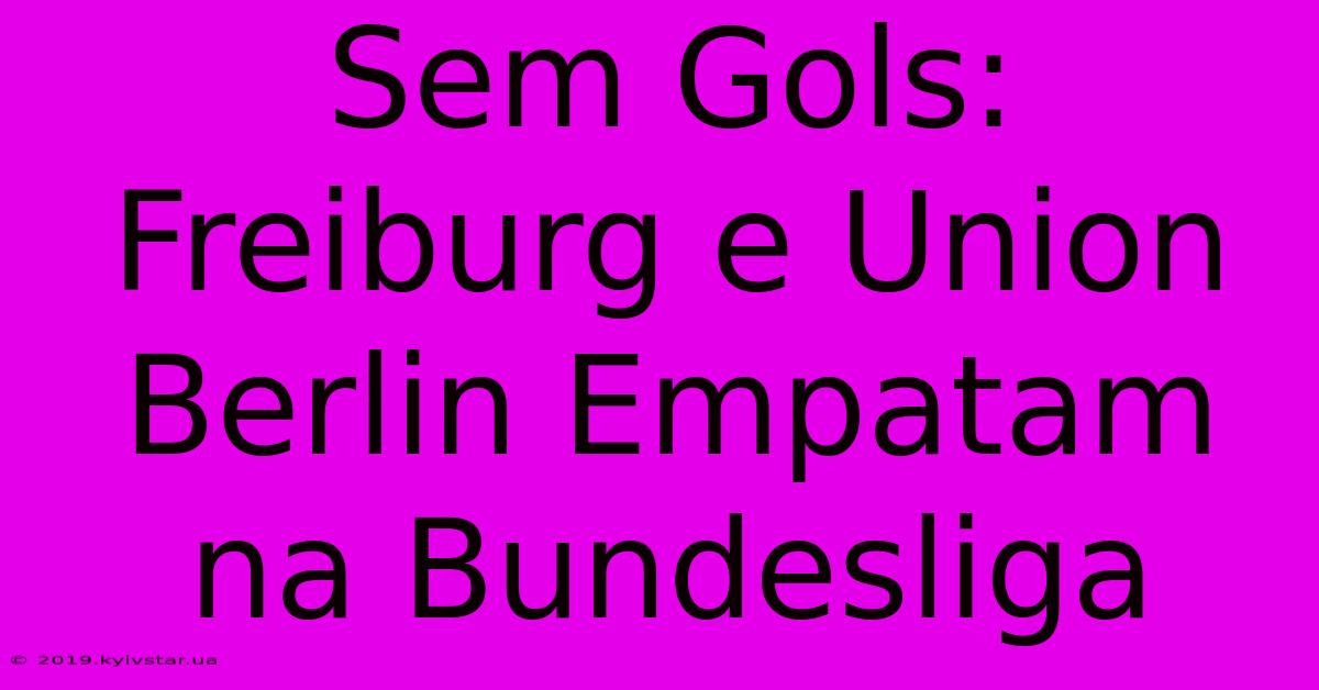 Sem Gols: Freiburg E Union Berlin Empatam Na Bundesliga