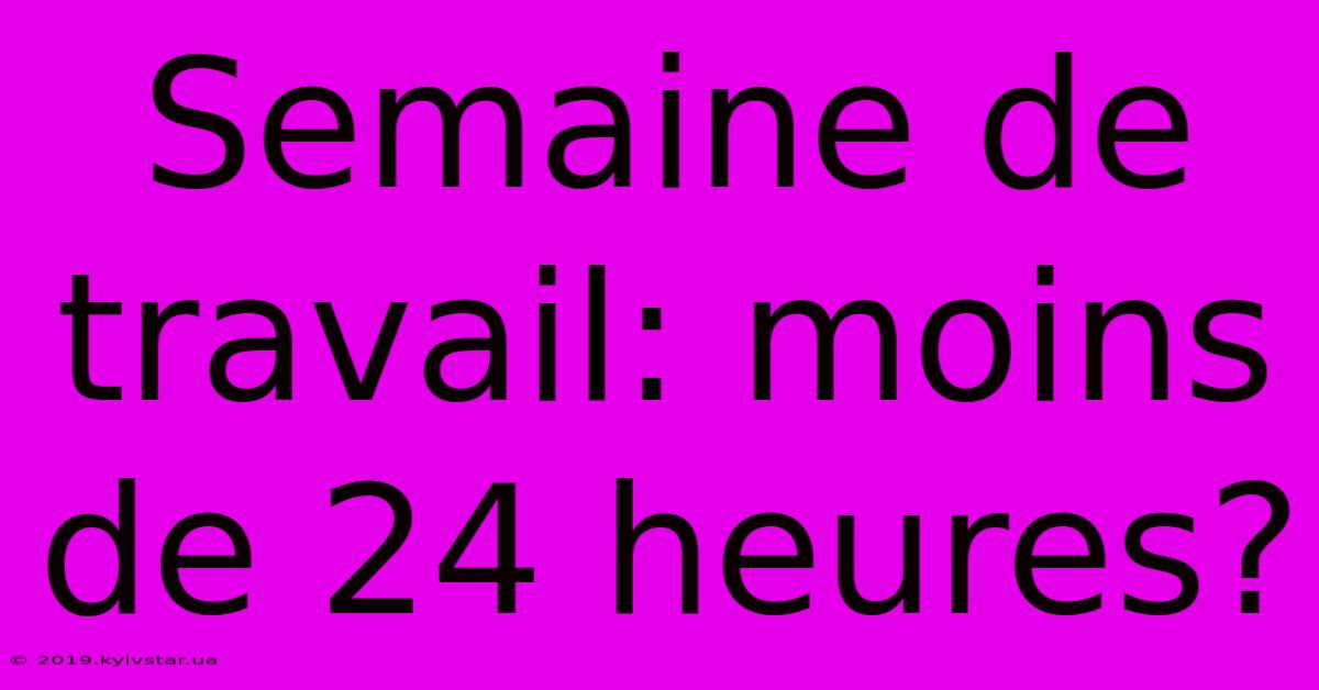 Semaine De Travail: Moins De 24 Heures?