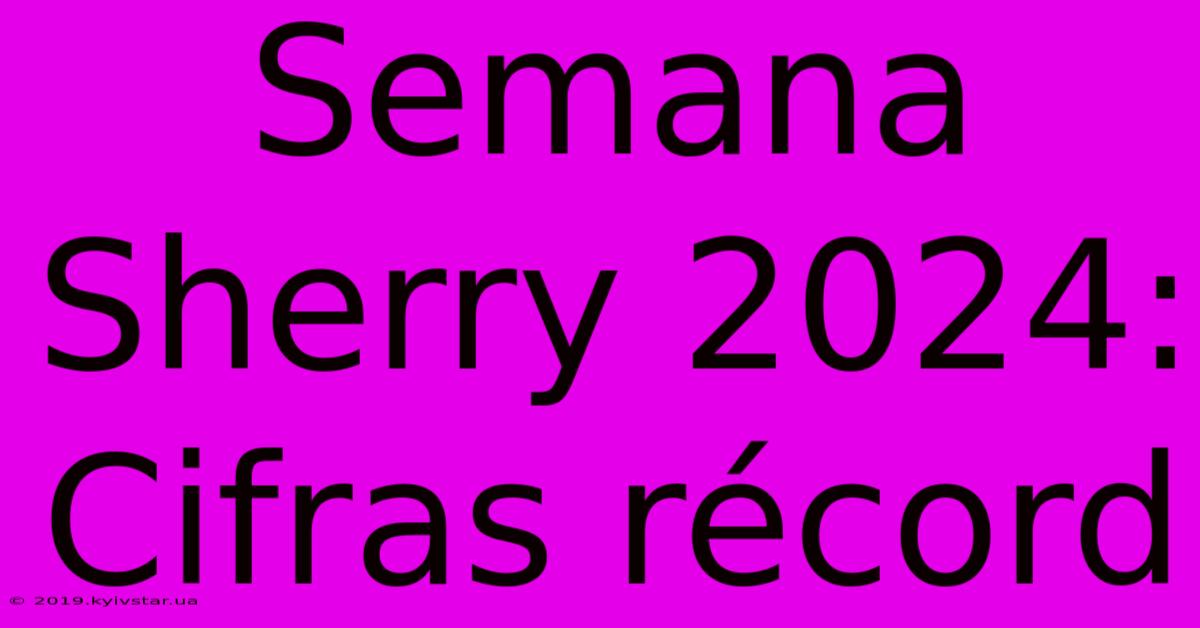 Semana Sherry 2024:  Cifras Récord