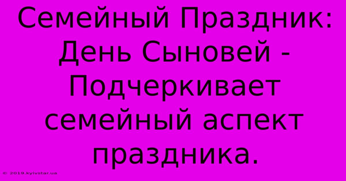 Семейный Праздник: День Сыновей - Подчеркивает Семейный Аспект Праздника.