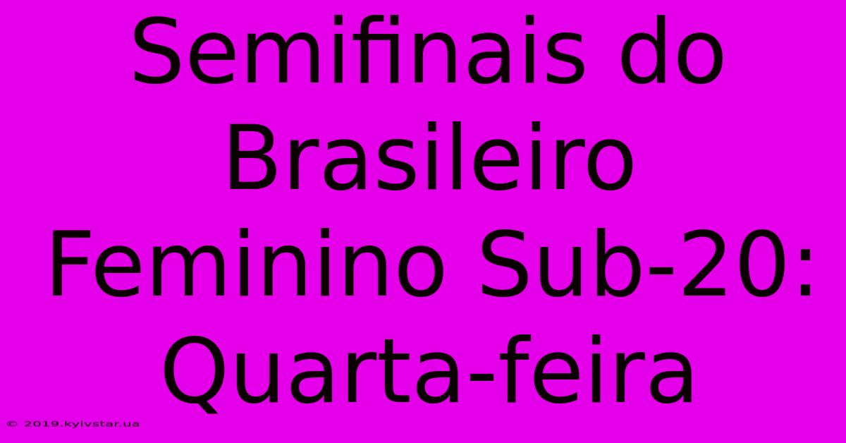 Semifinais Do Brasileiro Feminino Sub-20: Quarta-feira