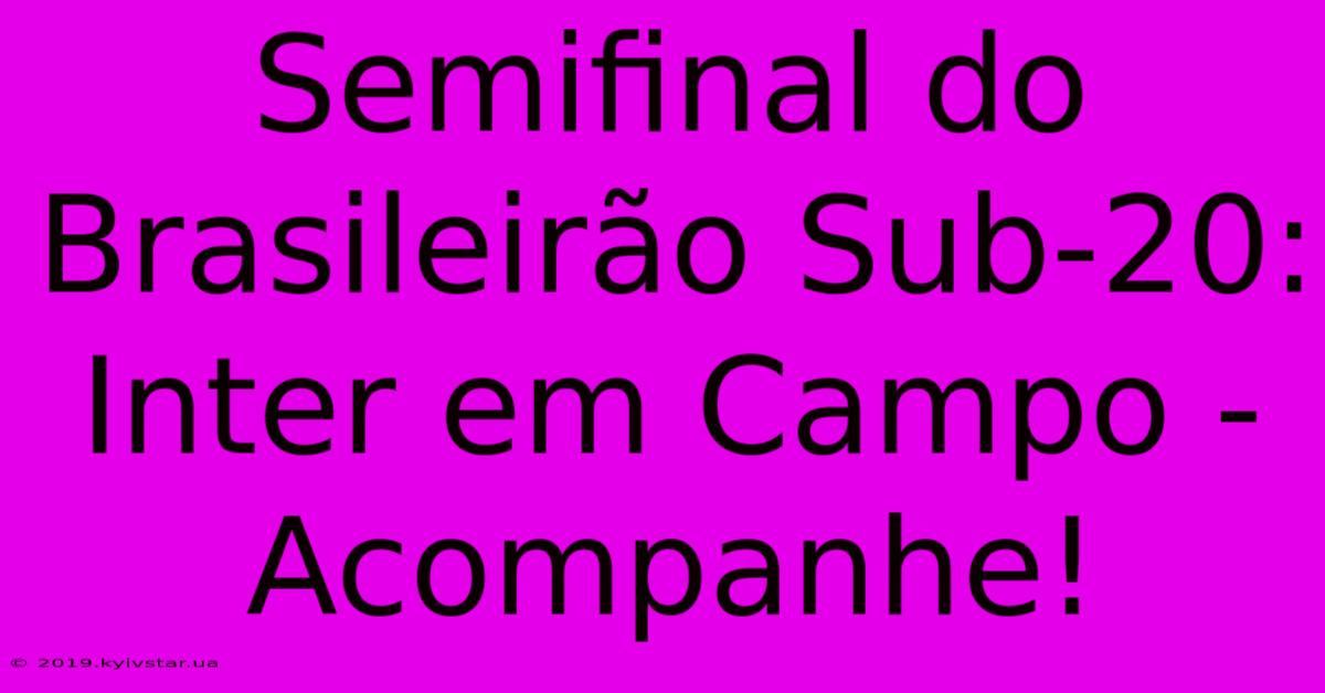 Semifinal Do Brasileirão Sub-20: Inter Em Campo - Acompanhe!