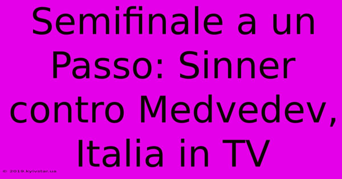 Semifinale A Un Passo: Sinner Contro Medvedev, Italia In TV 