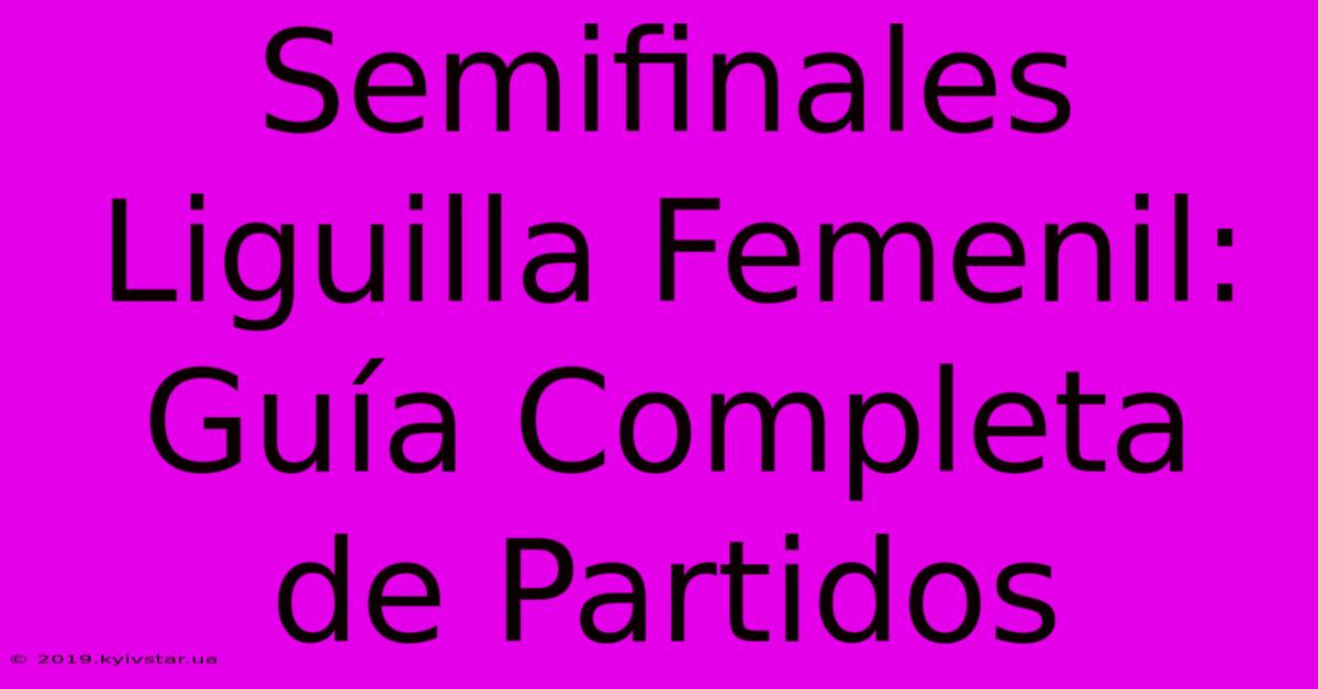 Semifinales Liguilla Femenil: Guía Completa De Partidos