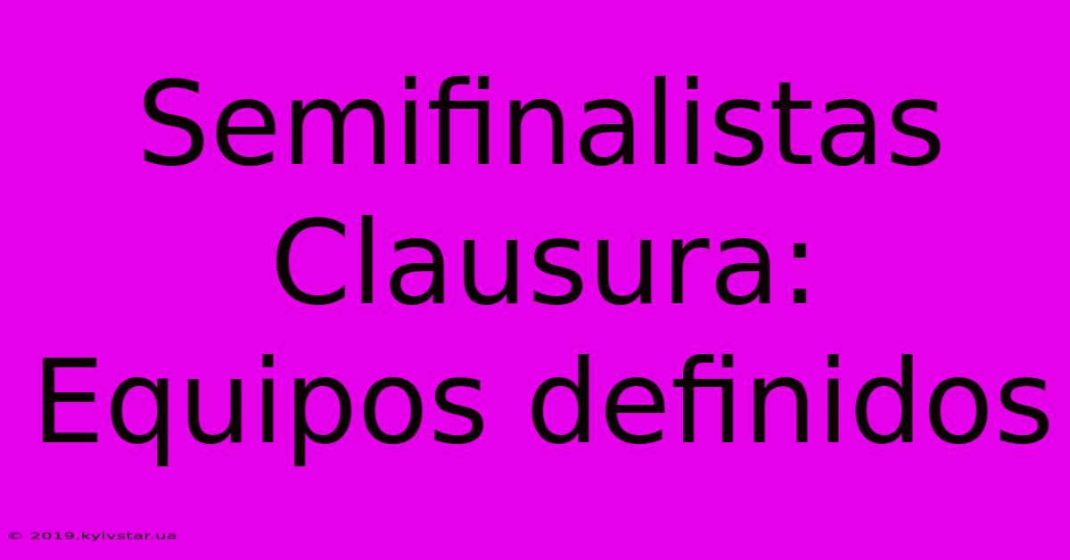 Semifinalistas Clausura: Equipos Definidos 