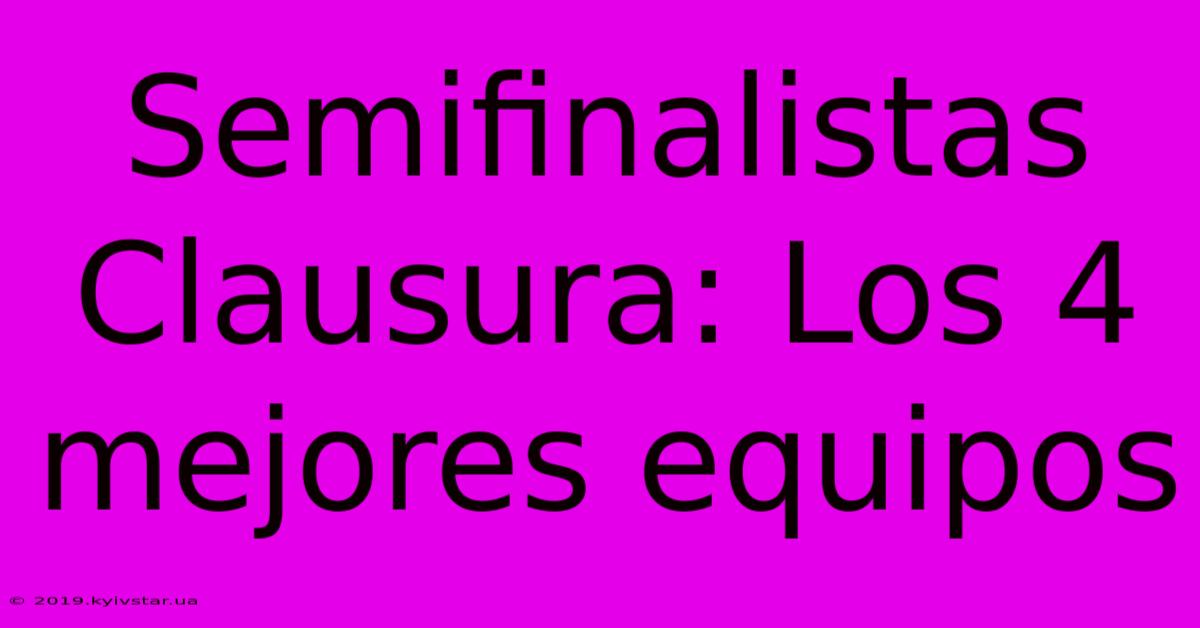 Semifinalistas Clausura: Los 4 Mejores Equipos