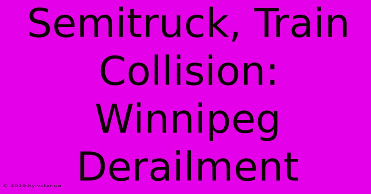 Semitruck, Train Collision: Winnipeg Derailment