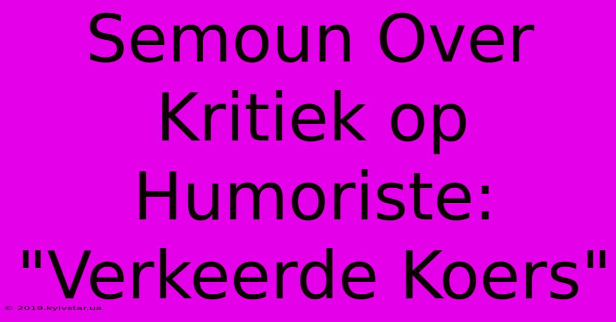 Semoun Over Kritiek Op Humoriste: 