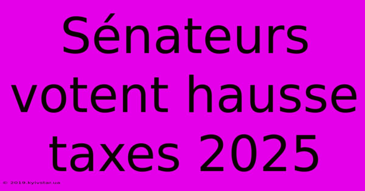 Sénateurs Votent Hausse Taxes 2025